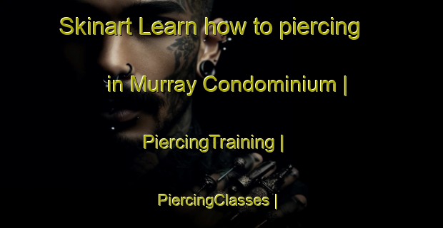 Skinart Learn how to piercing in Murray Condominium | PiercingTraining | PiercingClasses | SkinartTraining-United States